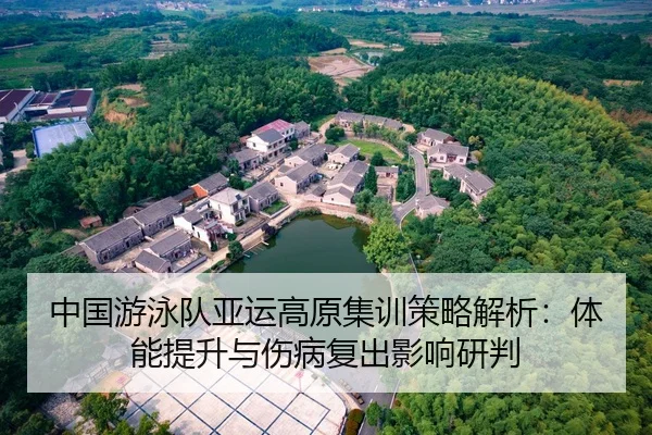 中国游泳队亚运高原集训策略解析：体能提升与伤病复出影响研判